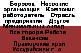 Боровск › Название организации ­ Компания-работодатель › Отрасль предприятия ­ Другое › Минимальный оклад ­ 1 - Все города Работа » Вакансии   . Приморский край,Уссурийский г. о. 